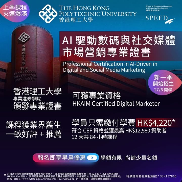 上季課程火速爆滿,香港理工大學,香港理工大學專業進修學院,AI 驅動數碼與社交媒體市場營銷專業證書,新一季開始招生,27/6 開學,可獲專業資格,學員只需繳付學費,符合 CEF 資格並獲最高 HK$12,580 資助者,12 天共 84 小時課程,課程獲業界舊生一致好評＋推薦,報名即享早鳥優惠,學額有限 尚餘少量名額,持續進修基金課程編號：33K157860
